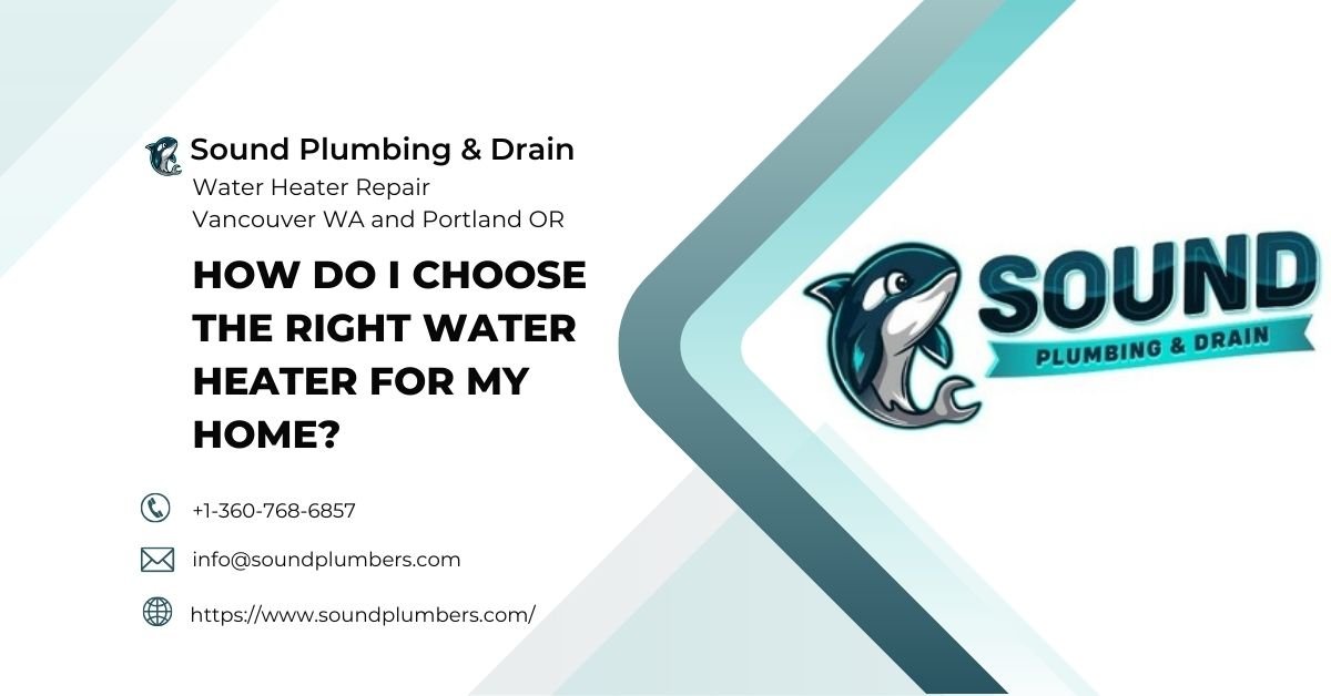 How Do I Choose the Right Water Heater for My Home - Sound Plumbing & Drain